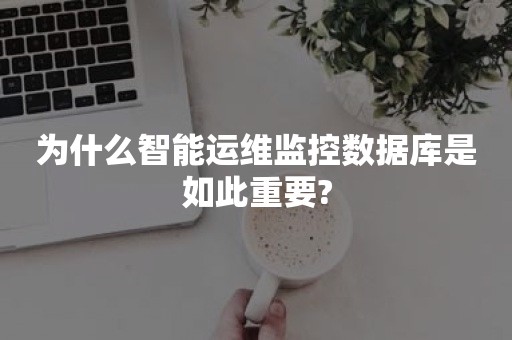 为什么智能运维监控数据库是如此重要?