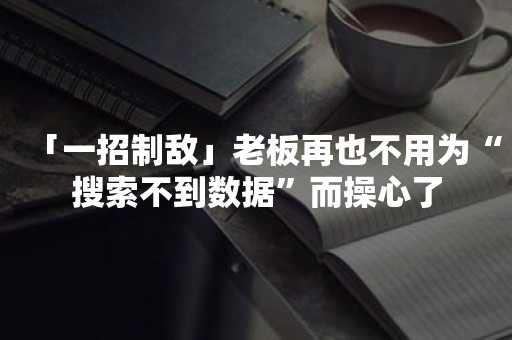 「一招制敌」老板再也不用为“搜索不到数据”而操心了