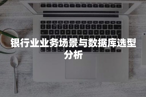 银行业业务场景与数据库选型分析