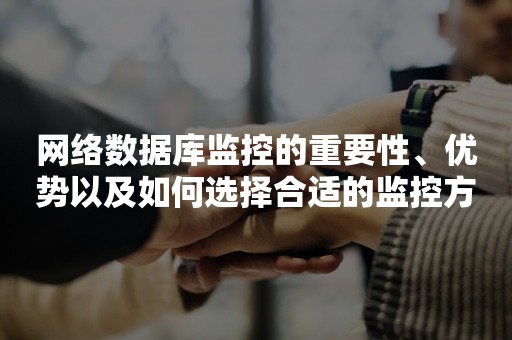 网络数据库监控的重要性、优势以及如何选择合适的监控方案