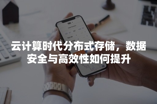 云计算时代分布式存储，数据安全与高效性如何提升