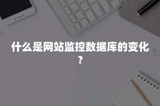 什么是网站监控数据库的变化?