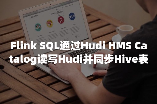 Flink SQL通过Hudi HMS Catalog读写Hudi并同步Hive表