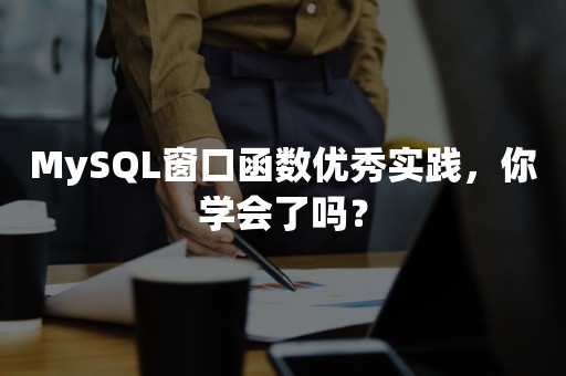 MySQL窗口函数优秀实践，你学会了吗？