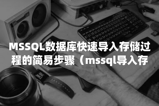 MSSQL数据库快速导入存储过程的简易步骤（mssql导入存储过程）