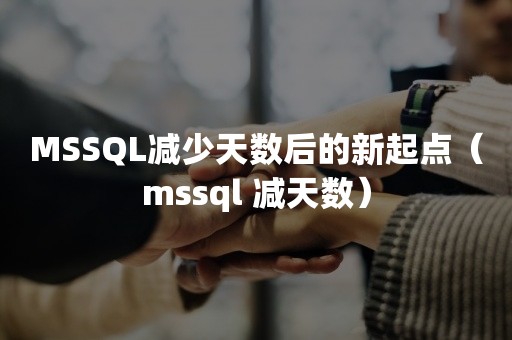 MSSQL减少天数后的新起点（mssql 减天数）