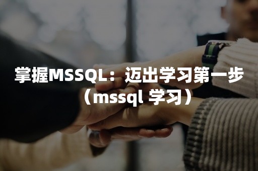 掌握MSSQL：迈出学习第一步（mssql 学习）