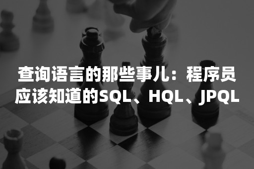 查询语言的那些事儿：程序员应该知道的SQL、HQL、JPQL和CQL