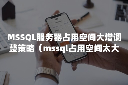 MSSQL服务器占用空间大增调整策略（mssql占用空间太大）