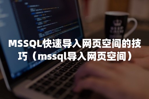 MSSQL快速导入网页空间的技巧（mssql导入网页空间）