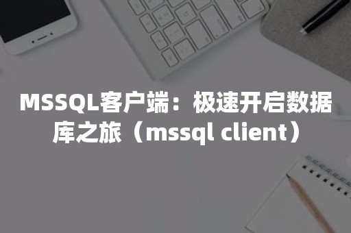 MSSQL客户端：极速开启数据库之旅（mssql client）