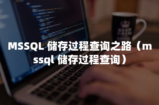 MSSQL 储存过程查询之路（mssql 储存过程查询）
