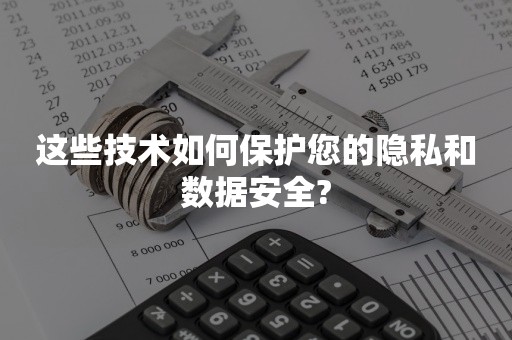 这些技术如何保护您的隐私和数据安全?