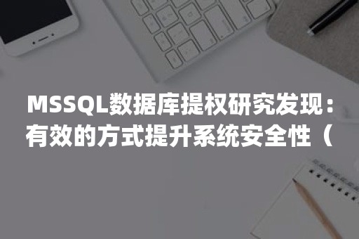 MSSQL数据库提权研究发现：有效的方式提升系统安全性（mssql提权方式）