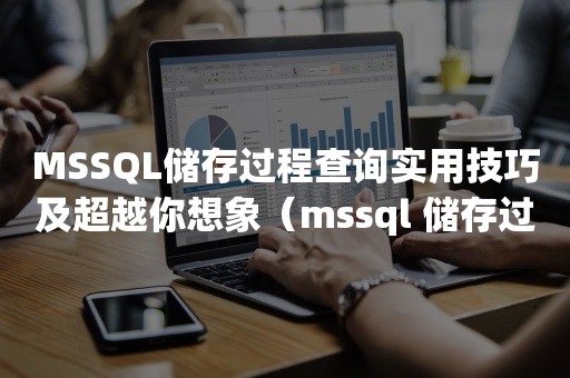 MSSQL储存过程查询实用技巧及超越你想象（mssql 储存过程查询）