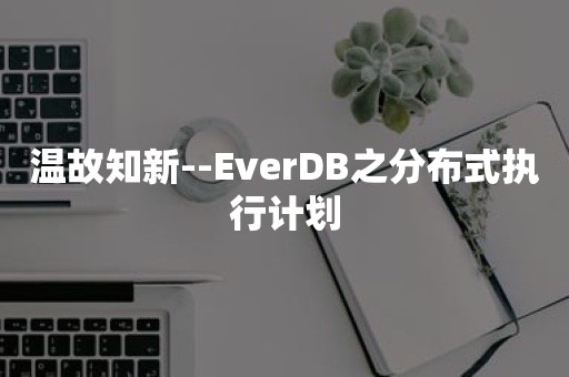 温故知新--EverDB之分布式执行计划