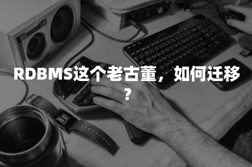 RDBMS这个老古董，如何迁移？