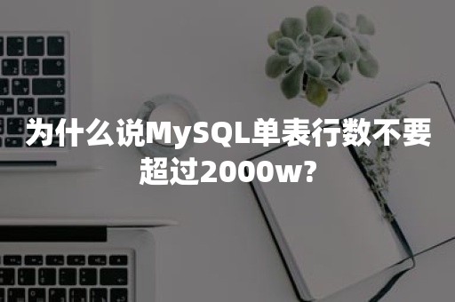 为什么说MySQL单表行数不要超过2000w?