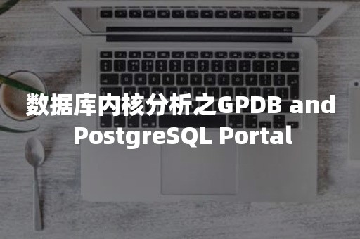 数据库内核分析之GPDB and *** Portal