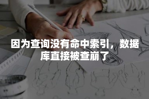 因为查询没有命中索引，数据库直接被查崩了