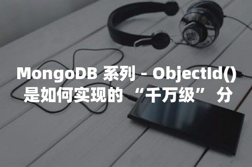 MongoDB 系列 - ObjectId() 是如何实现的 “千万级” 分布式唯一 ID？