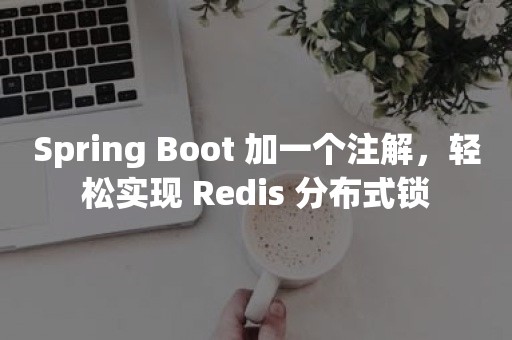 Spring Boot 加一个注解，轻松实现 Redis 分布式锁