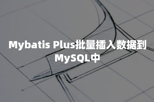 Mybatis Plus批量插入数据到MySQL中