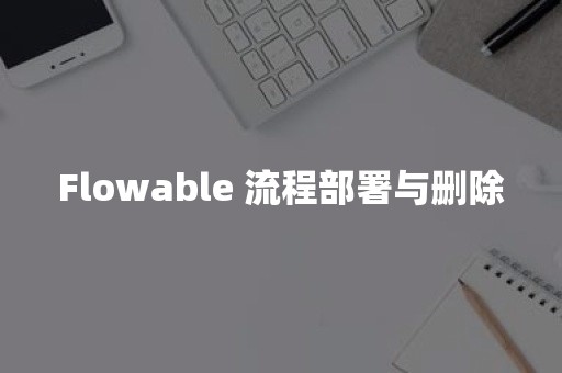 Flowable 流程部署与删除