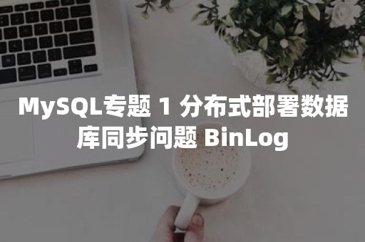MySQL专题 1 分布式部署数据库同步问题 BinLog