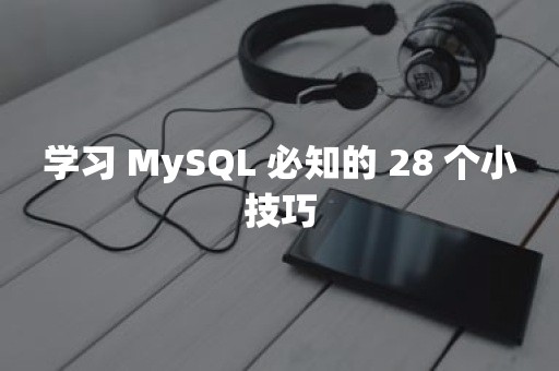 学习 MySQL 必知的 28 个小技巧