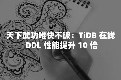 天下武功唯快不破：TiDB 在线 DDL 性能提升 10 倍