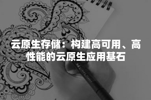 云原生存储：构建高可用、高性能的云原生应用基石