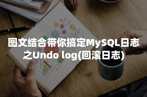 图文结合带你搞定MySQL日志之Undo log(回滚日志)