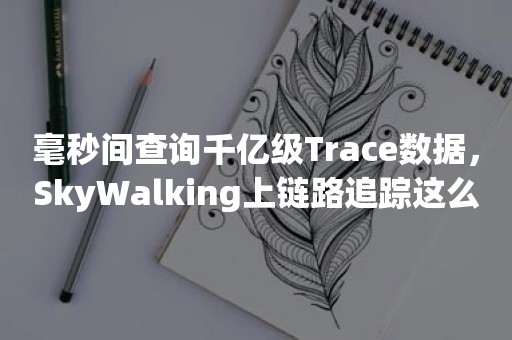 毫秒间查询千亿级Trace数据，SkyWalking上链路追踪这么强？