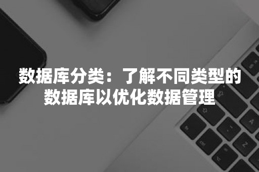 数据库分类：了解不同类型的数据库以优化数据管理