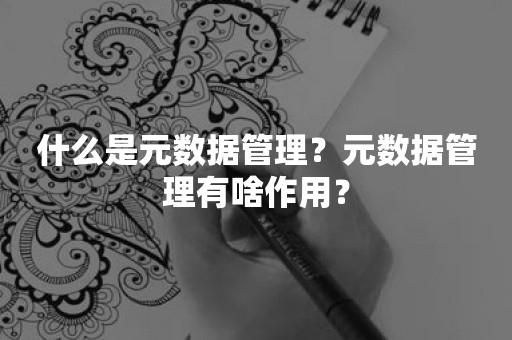 什么是元数据管理？元数据管理有啥作用？