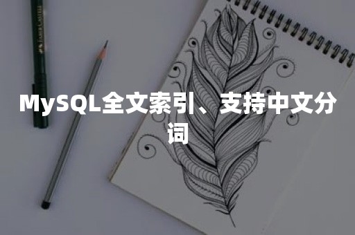 MySQL全文索引、支持中文分词