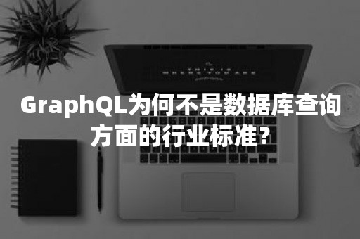 GraphQL为何不是数据库查询方面的行业标准？