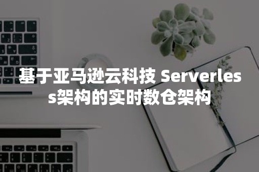 基于亚马逊云科技 Serverless架构的实时数仓架构