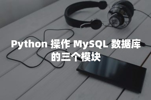 Python 操作 MySQL 数据库的三个模块