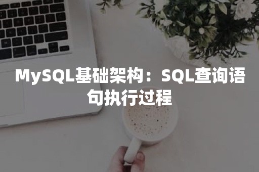 MySQL基础架构：SQL查询语句执行过程