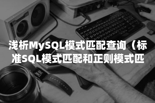 浅析MySQL模式匹配查询（标准SQL模式匹配和正则模式匹配）