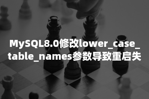 MySQL8.0修改lower_case_table_names参数导致重启失败