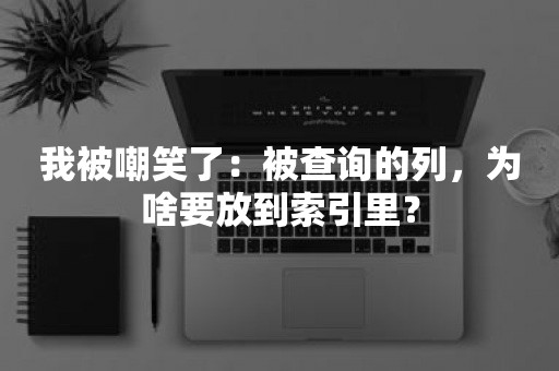 我被嘲笑了：被查询的列，为啥要放到索引里？