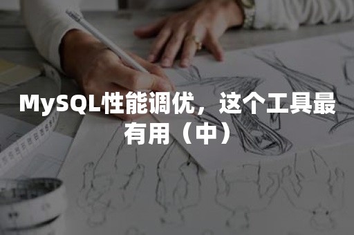 MySQL性能调优，这个工具最有用（中）