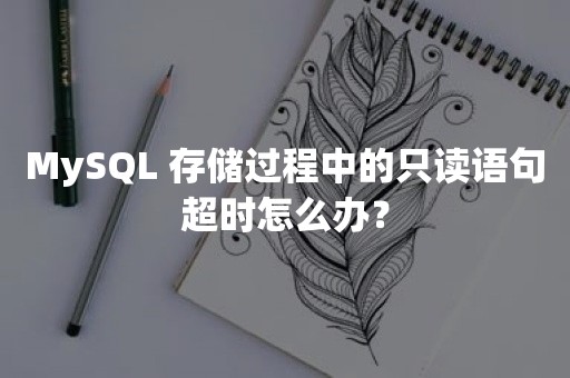 MySQL 存储过程中的只读语句超时怎么办？