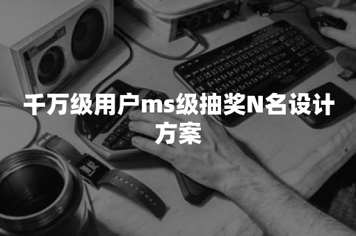 千万级用户ms级抽奖N名设计方案