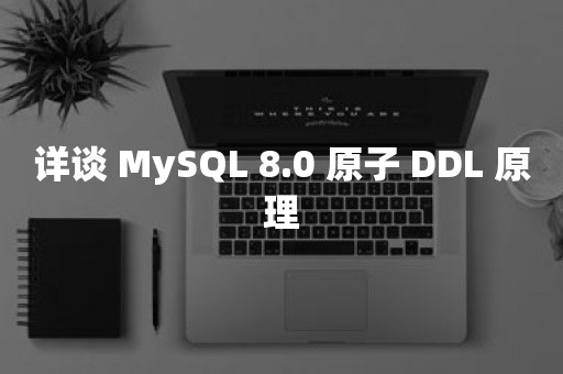 详谈 MySQL 8.0 原子 DDL 原理