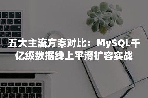 五大主流方案对比：MySQL千亿级数据线上平滑扩容实战