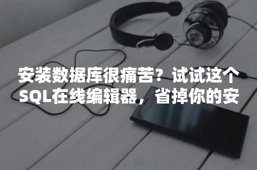 安装数据库很痛苦？试试这个SQL在线编辑器，省掉你的安装烦恼